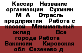 Кассир › Название организации ­ Сухинин М .А. › Отрасль предприятия ­ Работа с кассой › Минимальный оклад ­ 25 000 - Все города Работа » Вакансии   . Кировская обл.,Сезенево д.